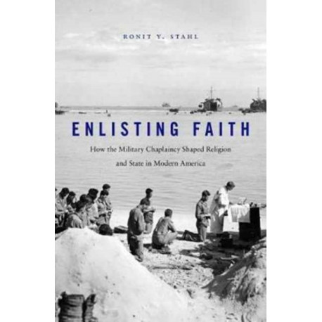 Enlisting Faith: How the Military Chaplaincy Shaped Religion and State in Modern America