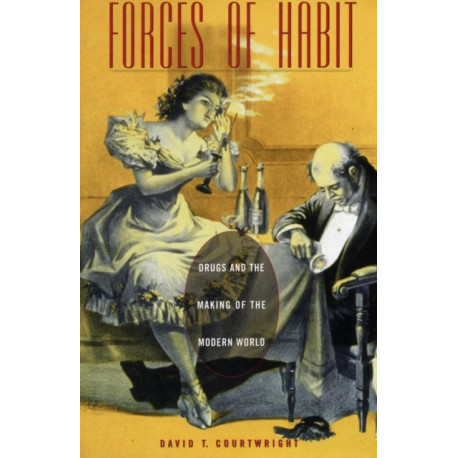Forces of Habit: Drugs and the Making of the Modern World