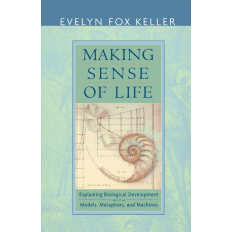 Making Sense of Life: Explaining Biological Development with Models, Metaphors, and Machines