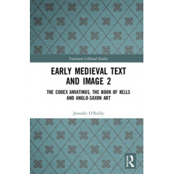 Early Medieval Text and Image Volume 2: The Codex Amiatinus, the Book of Kells and Anglo-Saxon Art