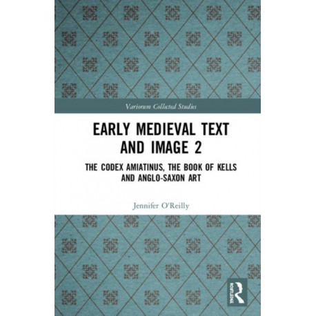 Early Medieval Text and Image Volume 2: The Codex Amiatinus, the Book of Kells and Anglo-Saxon Art