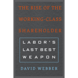 The Rise of the Working-Class Shareholder: Labor’s Last Best Weapon