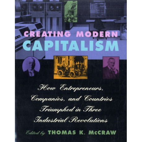 Creating Modern Capitalism: How Entrepreneurs, Companies, and Countries Triumphed in Three Industrial Revolutions