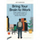 Bring Your Brain to Work: Using Cognitive Science to Get a Job, Do it Well, and Advance Your Career