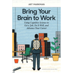 Bring Your Brain to Work: Using Cognitive Science to Get a Job, Do it Well, and Advance Your Career