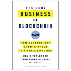 The Real Business of Blockchain: How Leaders Can Create Value in a New Digital Age