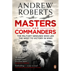 Masters and Commanders: The Military Geniuses Who Led The West To Victory In World War II