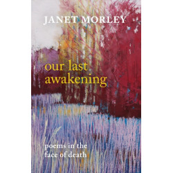 Our Last Awakening: Poems For Living In The Face Of Death