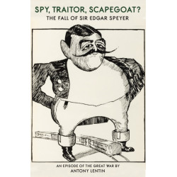 Banker, Traitor, Scapegoat, Spy?: The Troublesome Case of Sir Edgar Speyer