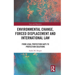 Environmental Change, Forced Displacement and International Law: from legal protection gaps to protection solutions