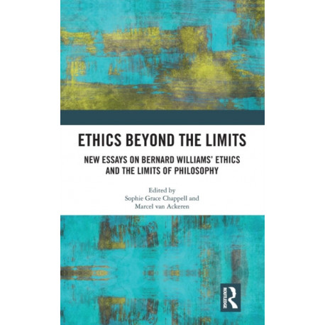 Ethics Beyond the Limits: New Essays on Bernard Williams’ Ethics and the Limits of Philosophy