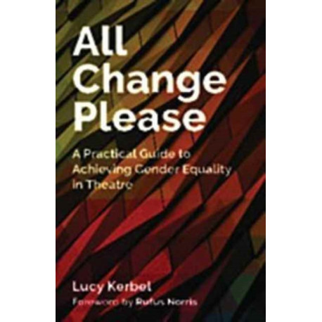 All Change Please: A Practical Guide to Achieving Gender Equality in Theatre