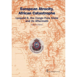 European Atrocity, African Catastrophe: Leopold II, the Congo Free State and its Aftermath