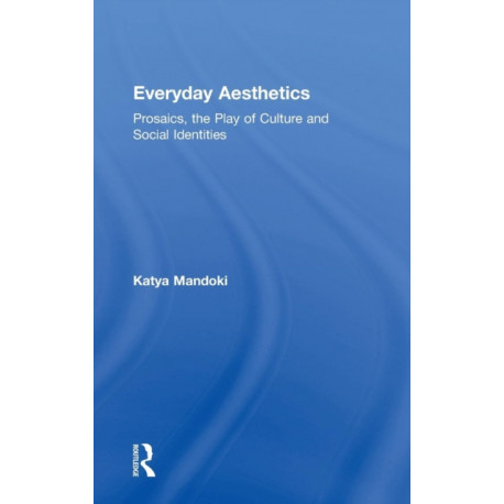 Everyday Aesthetics: Prosaics, the Play of Culture and Social Identities
