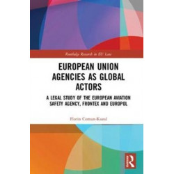 European Union Agencies as Global Actors: A Legal Study of the European Aviation Safety Agency, Frontex and Europol