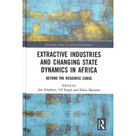 Extractive Industries and Changing State Dynamics in Africa: Beyond the Resource Curse