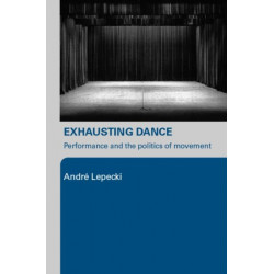 Exhausting Dance: Performance and the Politics of Movement