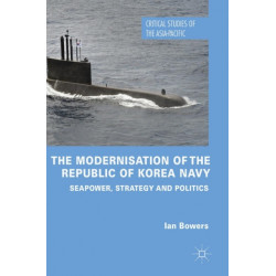 The Modernisation of the Republic of Korea Navy: Seapower, Strategy and Politics