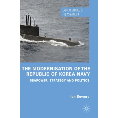 The Modernisation of the Republic of Korea Navy: Seapower, Strategy and Politics