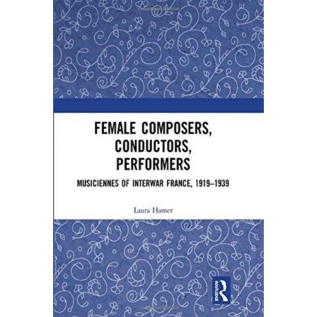 Female Composers, Conductors, Performers: Musiciennes of Interwar France, 1919-1939