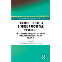 Feminist Theory in Diverse Productive Practices: An Educational Philosophy and Theory Gender and Sexualities Reader, Volume VI