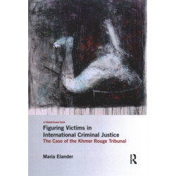 Figuring Victims in International Criminal Justice: The case of the Khmer Rouge Tribunal