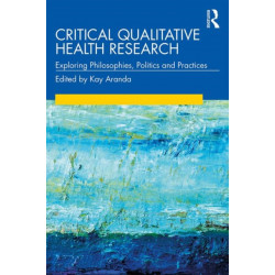 Critical Qualitative Health Research: Exploring Philosophies, Politics and Practices