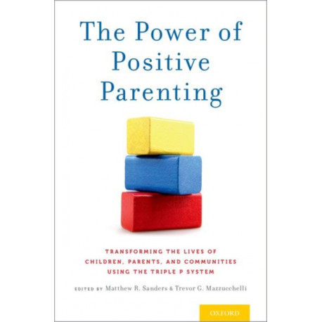 The Power of Positive Parenting: Transforming the Lives of Children, Parents, and Communities Using the Triple P System