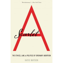 Scarlet A: The Ethics, Law, and Politics of Ordinary Abortion