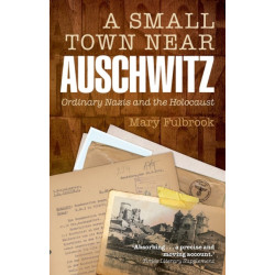A Small Town Near Auschwitz: Ordinary Nazis and the Holocaust