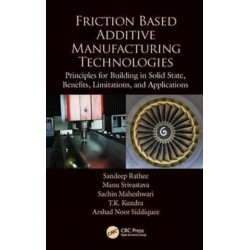 Friction Based Additive Manufacturing Technologies: Principles for Building in Solid State, Benefits, Limitations, and Applications