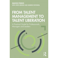 From Talent Management to Talent Liberation: A Practical Guide for Professionals, Managers and Leaders
