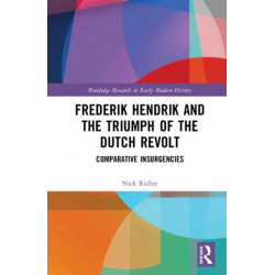 Frederik Hendrik and the Triumph of the Dutch Revolt: Comparative Insurgencies