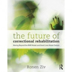 The Future of Correctional Rehabilitation: Moving Beyond the RNR Model and Good Lives Model Debate