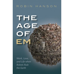 The Age of Em: Work, Love, and Life when Robots Rule the Earth