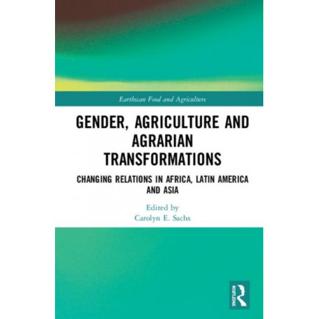 Gender, Agriculture and Agrarian Transformations: Changing Relations in Africa, Latin America and Asia