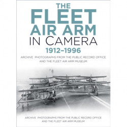 The Fleet Air Arm in Camera 1912-1996: Archive Photographs from the Public Record Office and the Fleet Air Arm Museum