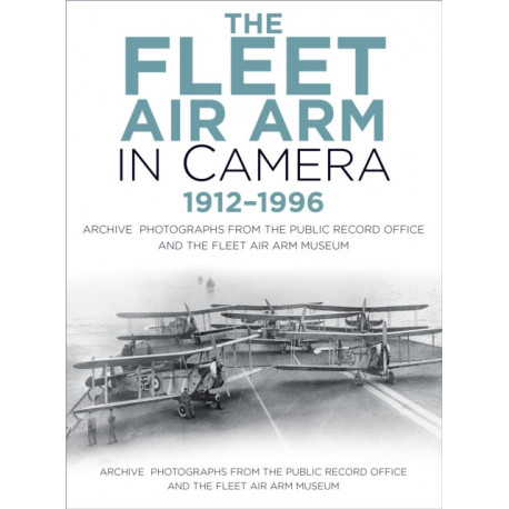 The Fleet Air Arm in Camera 1912-1996: Archive Photographs from the Public Record Office and the Fleet Air Arm Museum