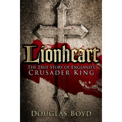 Lionheart: The True Story of England's Crusader King