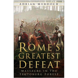 Rome's Greatest Defeat: Massacre in the Teutoburg Forest