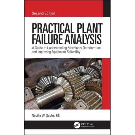 Practical Plant Failure Analysis: A Guide to Understanding Machinery Deterioration and Improving Equipment Reliability, Second Edition