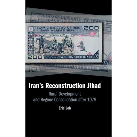 Iran's Reconstruction Jihad: Rural Development and Regime Consolidation after 1979
