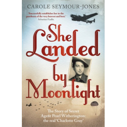 She Landed By Moonlight: The Story of Secret Agent Pearl Witherington: the 'real Charlotte Gray'