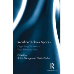 Redefined Labour Spaces: Organising Workers in Post-Liberalised India