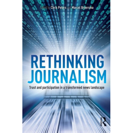 Rethinking Journalism: Trust and Participation in a Transformed News Landscape