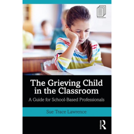 The Grieving Child in the Classroom: A Guide for School-Based Professionals
