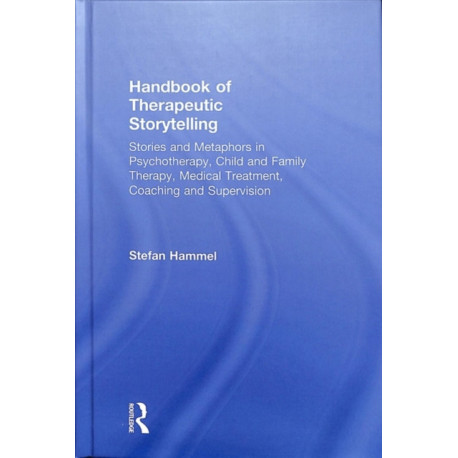 Handbook of Therapeutic Storytelling: Stories and Metaphors in Psychotherapy, Child and Family Therapy, Medical Treatment, Coaching and Supervision