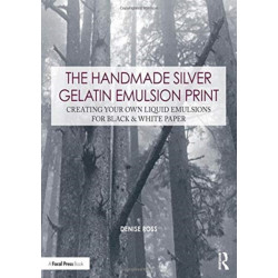 The Handmade Silver Gelatin Emulsion Print: Creating Your Own Liquid Emulsions for Black & White Paper