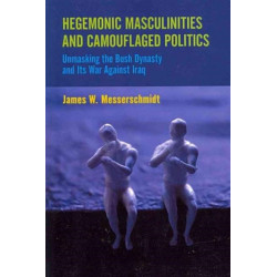 Hegemonic Masculinities and Camouflaged Politics: Unmasking the Bush Dynasty and Its War Against Iraq