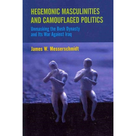 Hegemonic Masculinities and Camouflaged Politics: Unmasking the Bush Dynasty and Its War Against Iraq